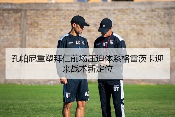孔帕尼重塑拜仁前场压迫体系格雷茨卡迎来战术新定位