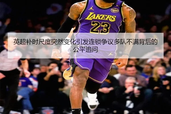 英超补时尺度突然变化引发连锁争议多队不满背后的公平追问